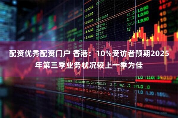 配资优秀配资门户 香港：10%受访者预期2025年第三季业务状况较上一季为佳