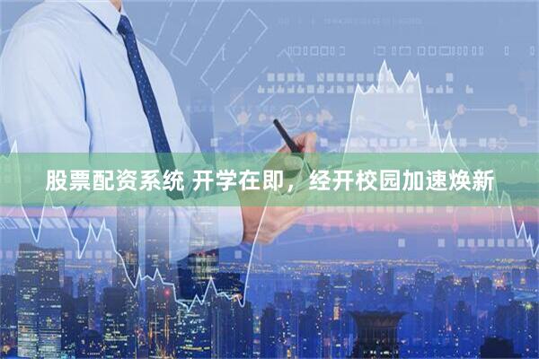 股票配资系统 开学在即，经开校园加速焕新