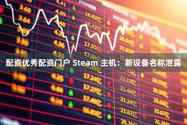 配资优秀配资门户 Steam 主机：新设备名称泄露