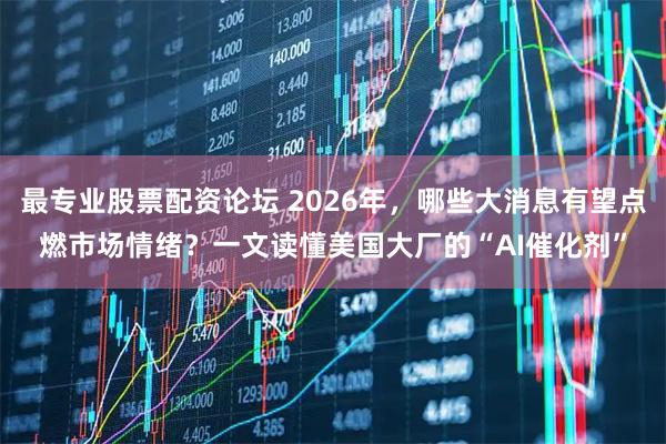 最专业股票配资论坛 2026年，哪些大消息有望点燃市场情绪？一文读懂美国大厂的“AI催化剂”
