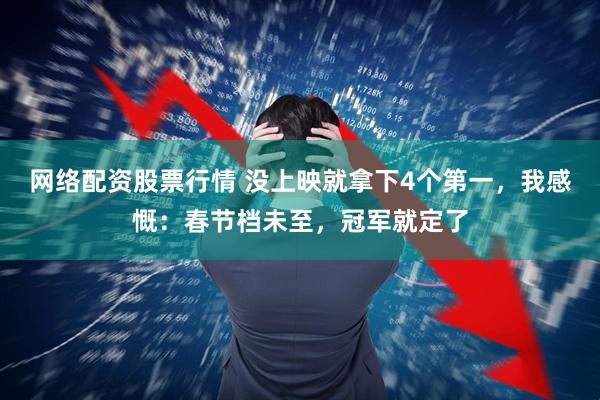 网络配资股票行情 没上映就拿下4个第一，我感慨：春节档未至，冠军就定了