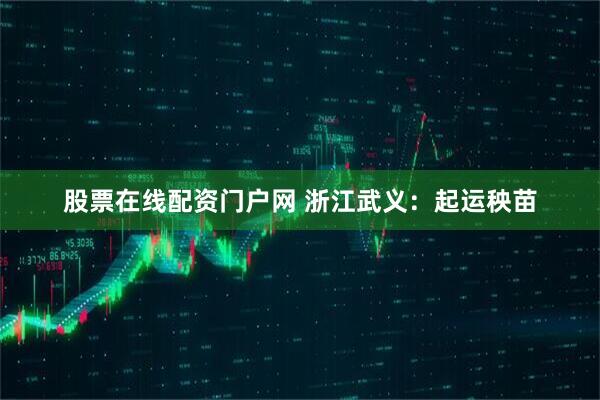 股票在线配资门户网 浙江武义：起运秧苗