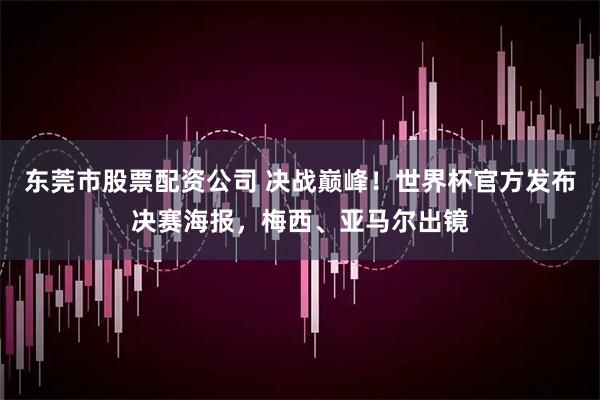东莞市股票配资公司 决战巅峰！世界杯官方发布决赛海报，梅西、亚马尔出镜